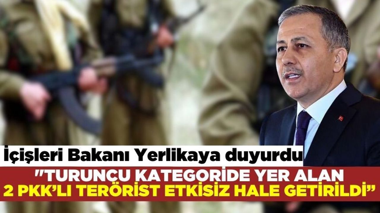 İçişleri Bakanı Ali Yerlikaya duyurdu: "Turuncu kategoride yer alan 2 PKK’lı terörist etkisiz hale getirildi”