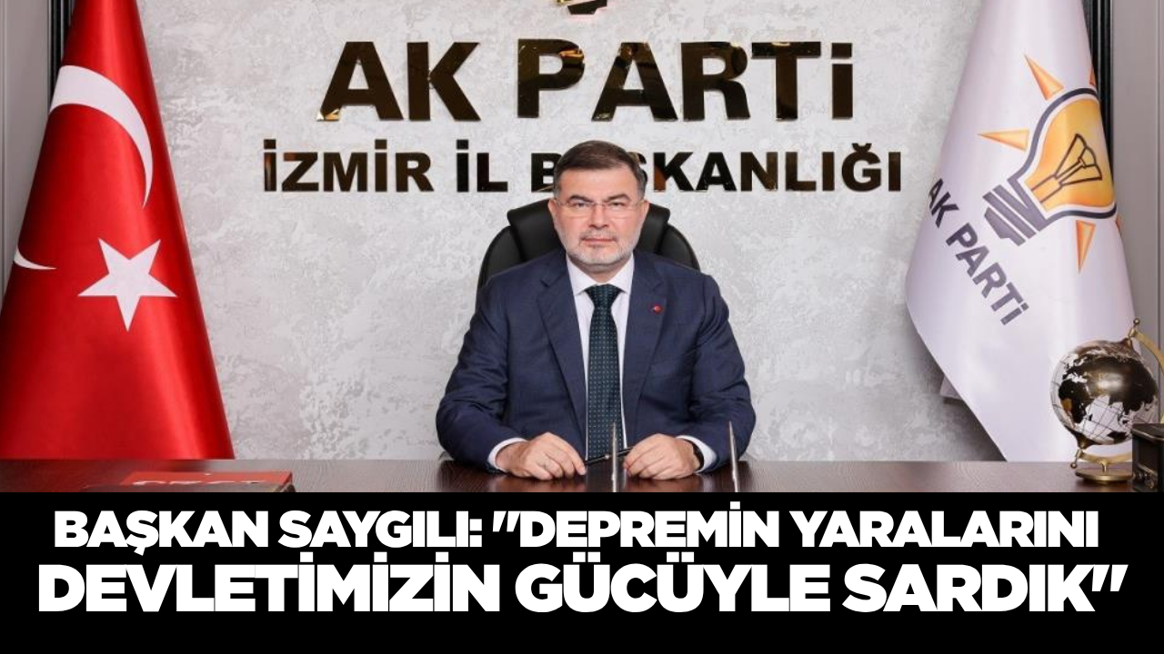 Saygılı: "Depremin Yaralarını Devlet Gücüyle Sardık, Sözümüzü Tuttuk!"