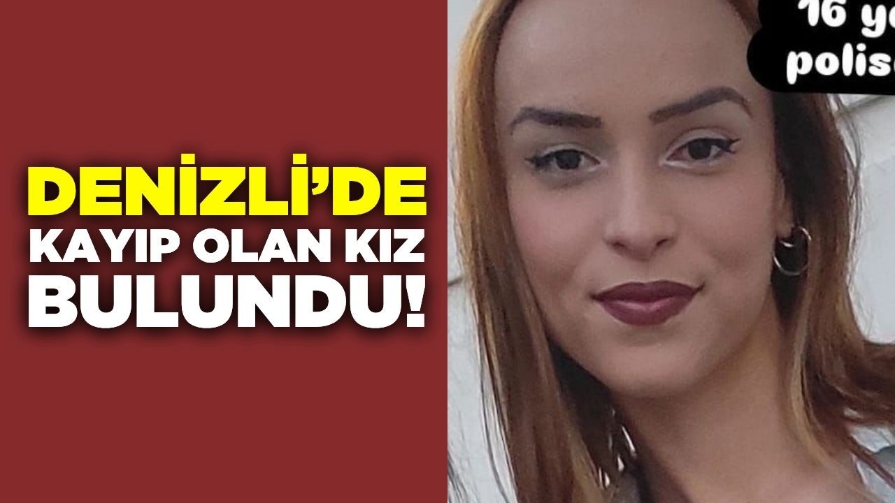 Denizli'de kayıp olan 16 yaşındaki kız bulundu!