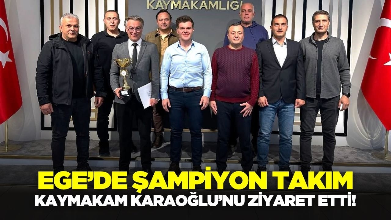 Ege'de Kaymakamı Karaloğlu, şampiyon takımı ağırladı!