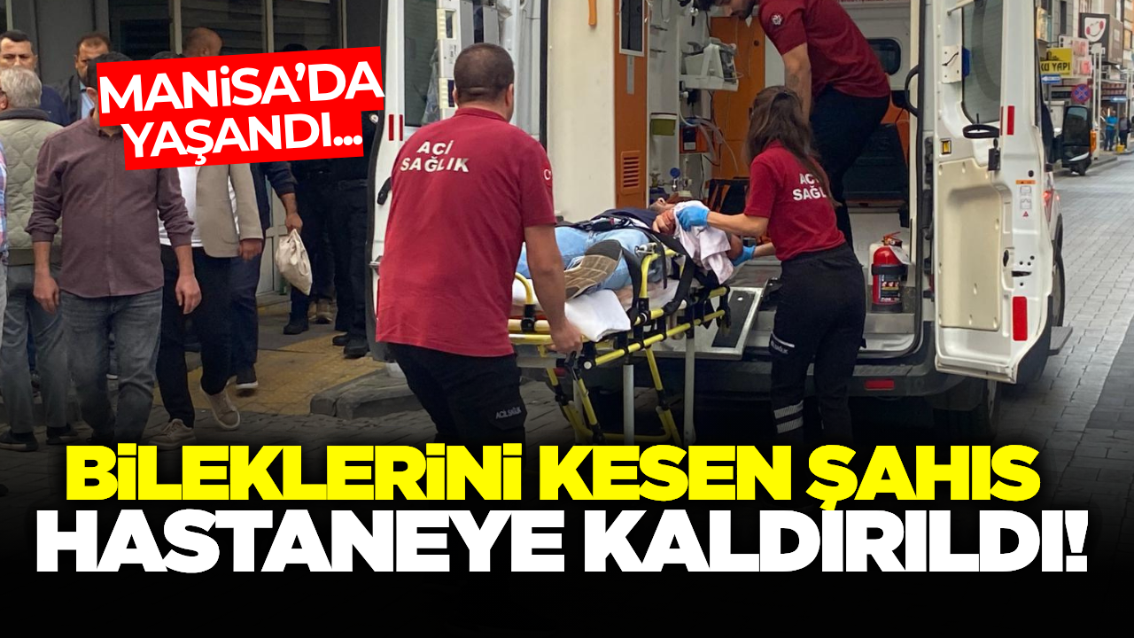 Manisa'da bileklerini kesen şahıs hastaneye kaldırıldı!