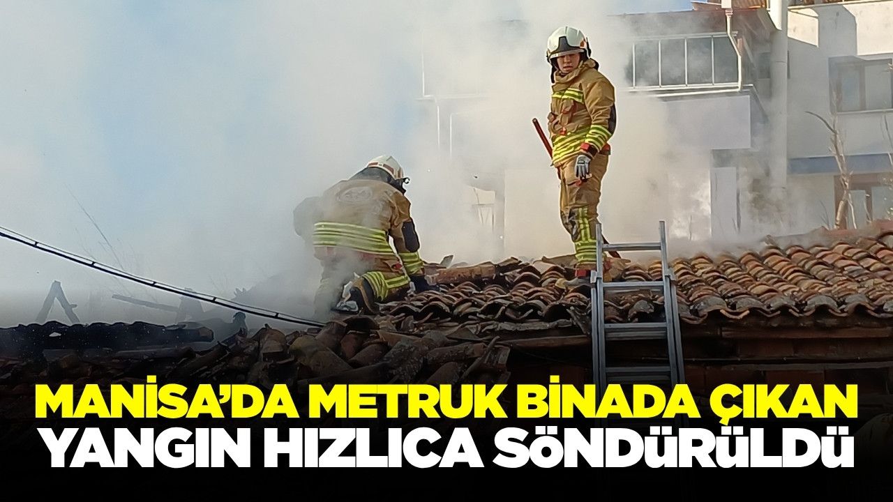 Manisa'da metruk binada korkutan yangın