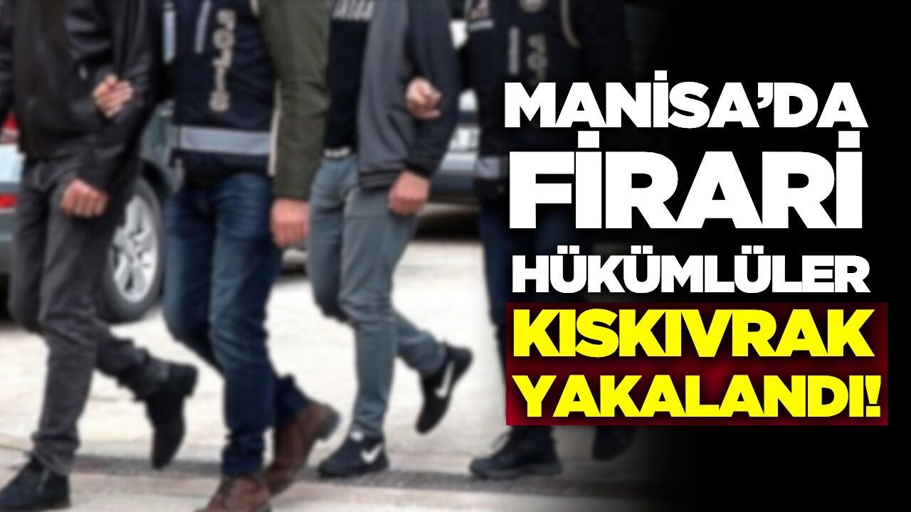 Manisa'da firari hükümlüler yakayı ele verdi!