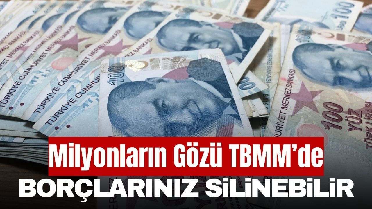 1 Milyon Kişinin Borcu Silinebilir! Gözler Meclis'te