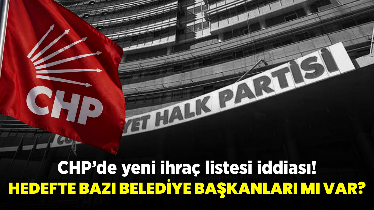 CHP’de yeni ihraç iddiası! Bazı belediye başkanları listede