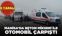 Manisa'da beton mikseri ve otomobil çarpıştı: 6 yaralı