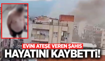 Manisa'da evini ateşe veren şahıs kalbine yenik düştü!