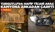 Turgutlu'da hafif ticari araç kamyona arkadan çarptı: 1 yaralı