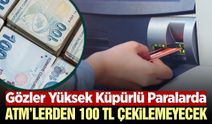 ATM'lerde yeni dönem! 100 TL çekmek tarihe karışıyor