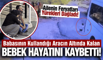 Bu acıya yürek dayanmaz: Babasının kullandığı aracın altında kaldı!