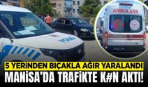 Manisa'da trafikte çıkan kavgada bir kişi bıçakla ağır yaralandı