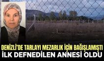Denizli'de tarlasını mezarlık yaptı, ilk defin annesine nasip oldu