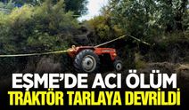 Eşme'de traktör devrildi: Sürücü hayatını kaybetti