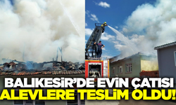 Balıkesir'de evin çatısı alev alev yandı!