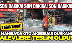 Manisa'da oto aksesuar dükkanında yangın: 1 kişi ağır yaralandı!
