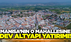 Manisa'nın o mahallesine 2 milyar TL'lik büyük yatırım!