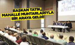 Başkan Tatık, mahalle muhtarlarıyla buluştu!