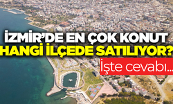 İzmir'de konut satışları geçen yıla göre arttı! İşte zirvede olan ilçe