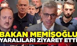 Bakan Memişoğlu: ''Yaralılarımızın durumu iyi, inşallah yarın taburcu olacaklar''