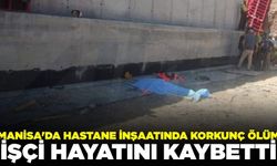 Manisa'da hastane inşaatından düşen işçi hayatını kaybetti