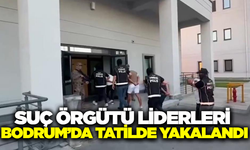 Suç örgütü liderleri Bodrum’da yakalandı!