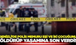 Denizli'de vahşet: 2 çocuğunu ve eşini öldürdü