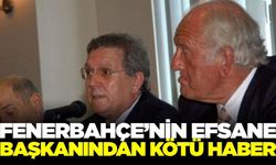 Fenerbahçe'nin efsane başkanından kötü haber geldi