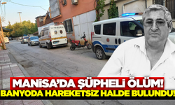 Manisa'da banyoda hareketsiz bulunan kişi hastanede öldü!