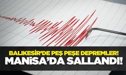 Balıkesir'de peş peşe depremler! Manisa'da sallandı
