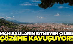 Manisa'nın en büyük sorunlarından biri çözüme kavuşuyor!