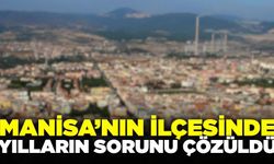 Manisa'nın o ilçesinde yılların sorunu çözüldü