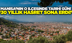 Manisa'nın o ilçesinde 30 yıllık vaat gerçek oldu