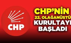 CHP’nin 22. Olağanüstü Kurultayı başladı