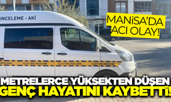 Manisa'da yüksekten düşen genç hayatını kaybetti