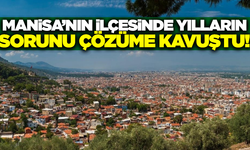 Manisa'nın ilçesinde yılların sorunu tarihe karıştı!