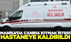 Manisa'da hayatına son vermek istedi: Hastaneye sevk edildi