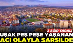 Uşak'ta aynı günde yaşanan peş peşe acı olaylar!
