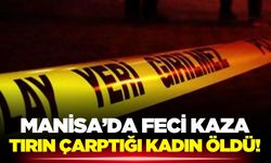 Alaşehir'de tırın çarptığı kadın hayatını kaybetti!