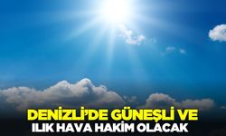 Denizli’de ılık hava hakim olacak