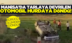 Manisa'da otomobi tarlaya devrildi! Sürücü ölümden döndü