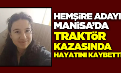 Manisa'da traktör kazasında ağır yaralanan hemşire adayı, yaşam mücadelesini kaybetti