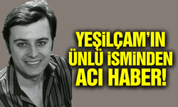 Yeşilçam'ın ünlü oyuncusu hayatını kaybetti!
