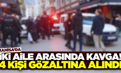 Manisa'da iki aile arasında çıkan kavgada 4 kişi gözaltına alındı
