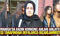 Manisa'da defalarca kez bıçaklanan kadın o anları anlattı!