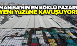 Manisa'nın en köklü pazarı modern yüzüne kavuşuyor!