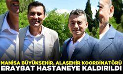 Alaşehir Koordinatörü Eraybat'tan kötü haber: Hastaneye kaldırıldı!