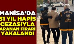 Manisa'da 31 yıl kesinleşmiş hapis cezası bulunan firari yakalandı!