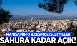 Manisa'nın ilçesinde işletmeler sahura kadar açık kalacak!