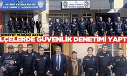Manisa İl Emniyet Müdürü Aktaş'tan ilçelerde güvenlik denetimi!