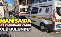 Manisa'da 45 yaşındaki kadın evinde ölü bulundu